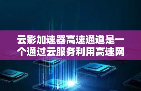 云影加速器高速通道是一个通过云服务利用高速网络环境加速数据传输的工具，旨在帮助用户更快地连接到高速网络，进行高效的数据传输，提升移动应用和视频通话的体验。以下是关于该工具的详细信息