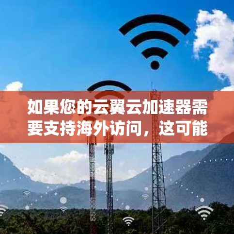 如果您的云翼云加速器需要支持海外访问，这可能意味着您需要访问的是云服务在海外的平台，比如AWS、Azure、Google Cloud 等。以下是一些可能的解释或解决方案