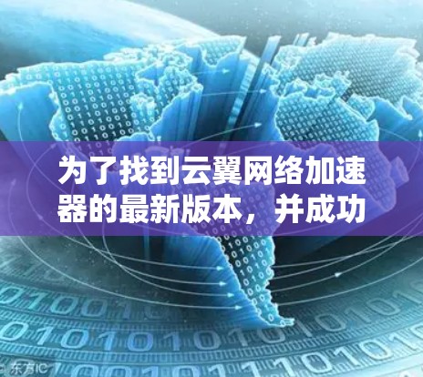 为了找到云翼网络加速器的最新版本，并成功安装，您可以按照以下步骤进行操作