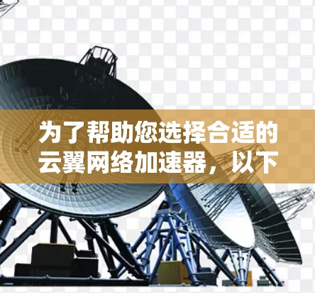 为了帮助您选择合适的云翼网络加速器，以下是综合考虑的因素和建议