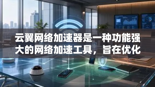 云翼网络加速器是一种功能强大的网络加速工具，旨在优化网络连接速度和稳定性，尤其适用于处理网络过慢或卡顿的问题。以下是对该工具的详细评价