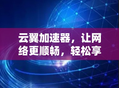 云翼加速器，让网络更顺畅，轻松享受网络乐趣