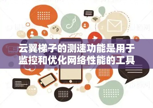 云翼梯子的测速功能是用于监控和优化网络性能的工具，帮助用户自动检测网络传输速度、流量和带宽。以下是详细的步骤指南