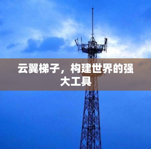 云翼梯子，构建世界的强大工具