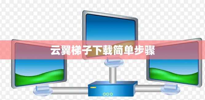 云翼梯子下载简单步骤