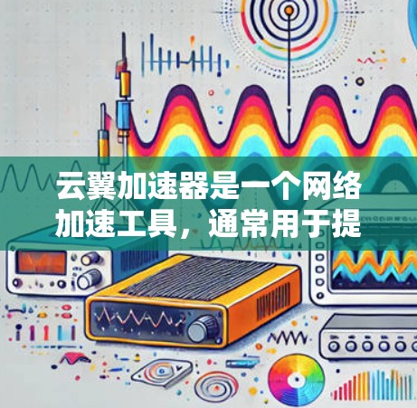 云翼加速器是一个网络加速工具，通常用于提升网络速度。以下是关于云翼加速器的详细介绍
