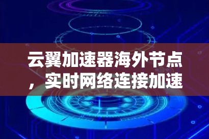 云翼加速器海外节点，实时网络连接加速与全球加速器 cuz