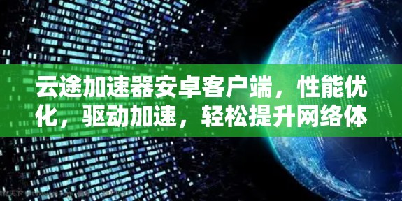 云途加速器安卓客户端，性能优化，驱动加速，轻松提升网络体验