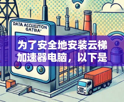 为了安全地安装云梯加速器电脑，以下是一个清晰的步骤指南