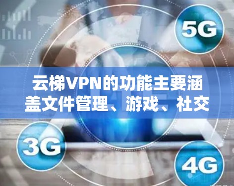 云梯VPN的功能主要涵盖文件管理、游戏、社交、权限控制、文件共享、支付、安全设置以及社区支持等。以下是对这些功能的详细分析