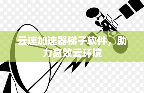 云速加速器梯子软件，助力高效云环境