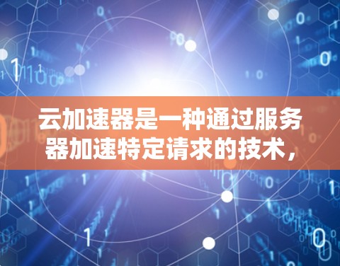 云加速器是一种通过服务器加速特定请求的技术，旨在提升服务器的响应速度和性能。以下是使用云加速器的详细指南，包括基本步骤、功能、常见问题及解决方案