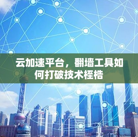 云加速平台，翻墙工具如何打破技术桎梏