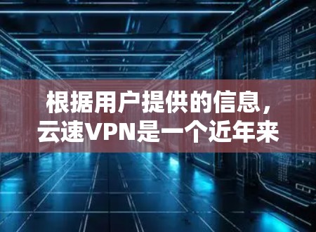 根据用户提供的信息，云速VPN是一个近年来非常流行的VPN服务。它支持流媒体、视频会议、在线游戏和聊天等多种功能。以下是对云速VPN的详细介绍