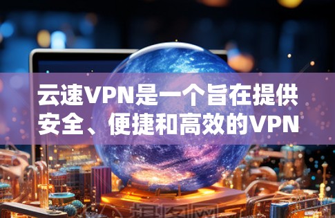 云速VPN是一个旨在提供安全、便捷和高效的VPN服务的互联网产品。它通过多种技术手段保护用户的数据和隐私，支持多端登录和多设备访问，同时提供加密传输和异常检测功能。以下是云速VPN的主要功能介绍