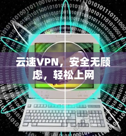 云速VPN，安全无顾虑，轻松上网