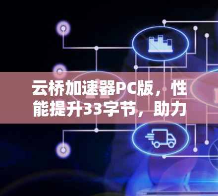云桥加速器PC版，性能提升33字节，助力游戏与视频加速