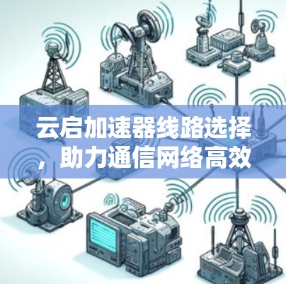 云启加速器线路选择，助力通信网络高效运行