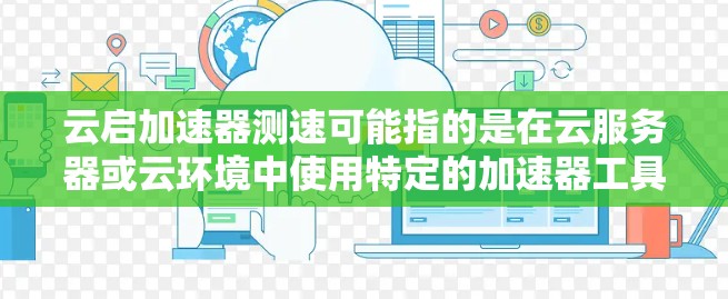 云启加速器测速可能指的是在云服务器或云环境中使用特定的加速器工具或命令行工具来测试和优化应用的性能。以下是一些常见的问题和解决方案