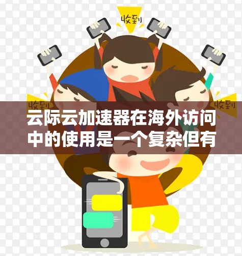 云际云加速器在海外访问中的使用是一个复杂但有效的解决方案，能够提升网页加载速度，优化资源利用，降低访问延迟。以下是对云加速器海外访问的详细分析
