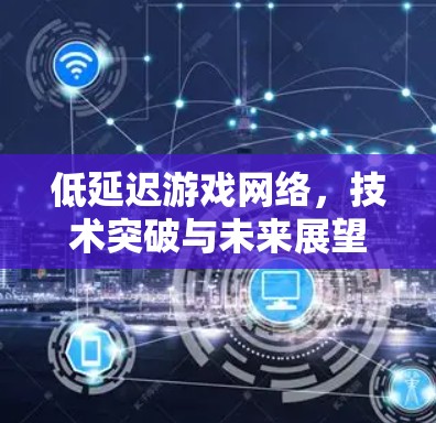 低延迟游戏网络，技术突破与未来展望