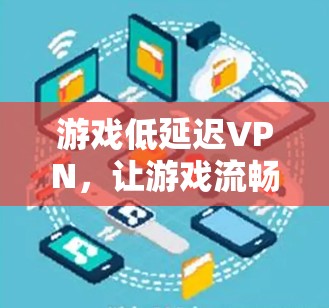 游戏低延迟VPN，让游戏流畅运行的高效通信解决方案