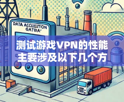 测试游戏VPN的性能主要涉及以下几个方面 测试游戏VPN的性能主要涉及以下几个方面