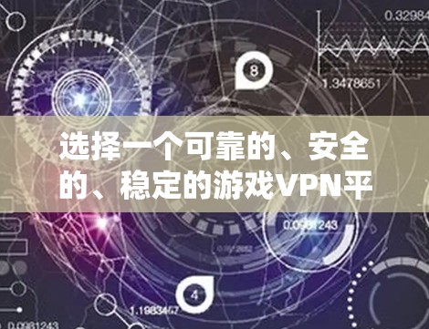 选择一个可靠的、安全的、稳定的游戏VPN平台,确保用户不会被非法下载任何合法内容,同时确保游戏体验不受影响。以下是一个系统化的选择过程 选择一个可靠的、安全的、稳定的游戏VPN平台,确保用户不会被非法下载任何合法内容,同时确保游戏体验不受影响。以下是一个系统化的选择过程
