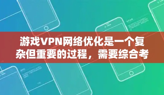 游戏VPN网络优化是一个复杂但重要的过程，需要综合考虑多个因素以确保视频数据的安全、高效和流畅。以下是一个有条理的优化指南，帮助您更好地管理游戏VPN的网络环境