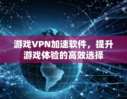 游戏VPN加速软件,提升游戏体验的高效选择 游戏VPN加速软件,提升游戏体验的高效选择