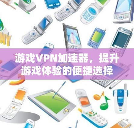 游戏VPN加速器，提升游戏体验的便捷选择
