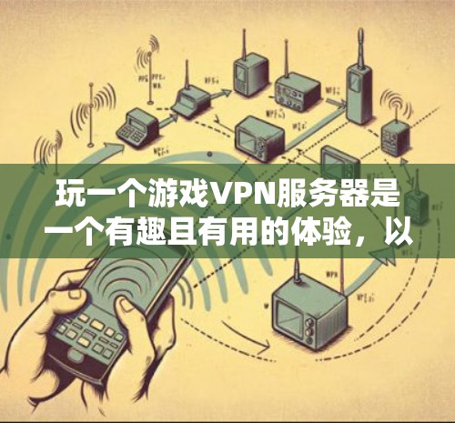 玩一个游戏VPN服务器是一个有趣且有用的体验，以下是一个清晰的步骤指南，帮助你顺利连接到目标服务器