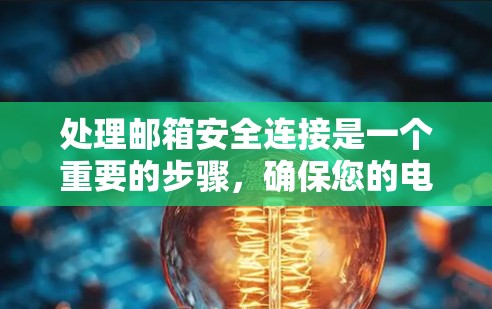 处理邮箱安全连接是一个重要的步骤，确保您的电子邮件服务的安全性。以下是一些步骤和建议