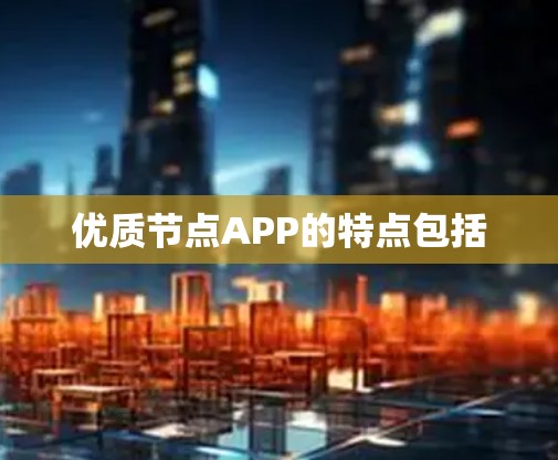 优质节点APP的特点包括