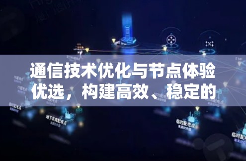 通信技术优化与节点体验优选，构建高效、稳定的通信网络