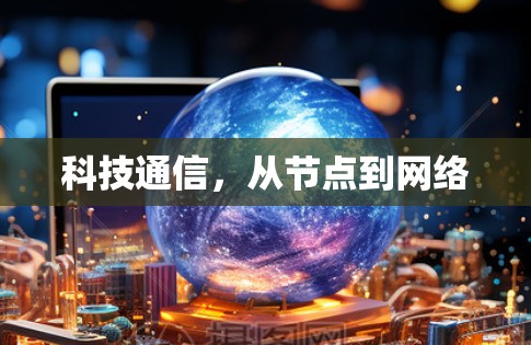 科技通信,从节点到网络 科技通信,从节点到网络