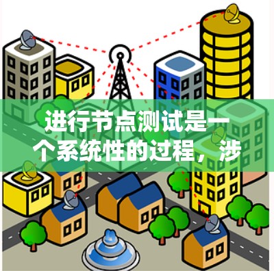 进行节点测试是一个系统性的过程，涉及多个步骤和因素，以下是一个有条理的指南
