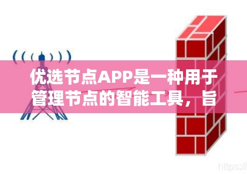 优选节点APP是一种用于管理节点的智能工具，旨在帮助用户高效地管理节点，优化资源分配和系统性能。以下是一些可能的优选节点APP及其主要功能