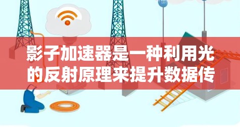 影子加速器是一种利用光的反射原理来提升数据传输和信息处理效率的装置，结合了光子学和光学技术。以下是对其工作的详细分析