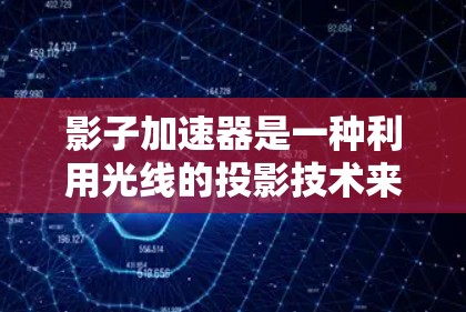 影子加速器是一种利用光线的投影技术来加速微粒（如粒子或原子）运动的科学工具。它通过将光线投射到一个特定的表面或结构上，改变光线的反射或吸收特性，从而加速微粒在该表面或结构上的运动