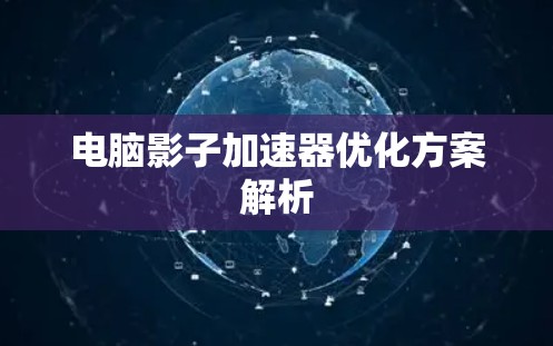 电脑影子加速器优化方案解析