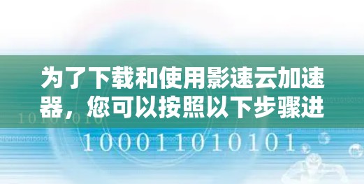 为了下载和使用影速云加速器，您可以按照以下步骤进行