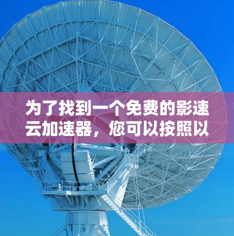 为了找到一个免费的影速云加速器，您可以按照以下步骤操作