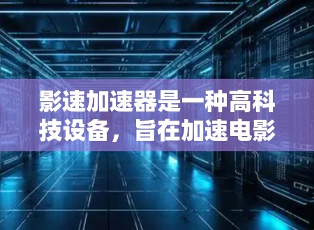 影速加速器是一种高科技设备，旨在加速电影的画面速度，帮助导演和制作团队提高效率。以下是关于其功能、适用性和使用的关键点