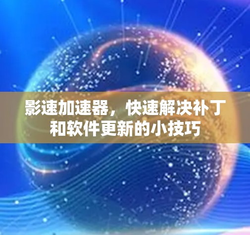 影速加速器，快速解决补丁和软件更新的小技巧