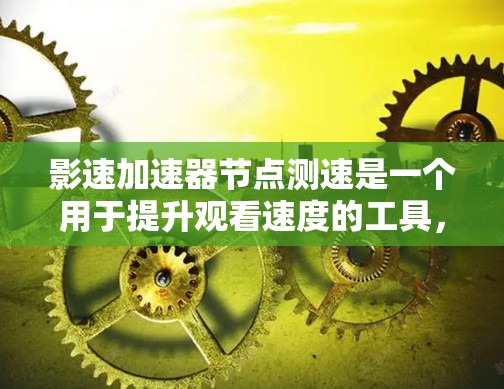 影速加速器节点测速是一个用于提升观看速度的工具，通常通过调整加速倍数和设置优化选项来实现。以下是一些关键步骤和操作
