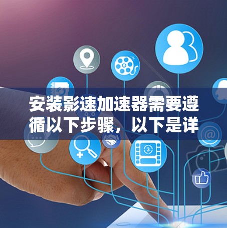 安装影速加速器需要遵循以下步骤，以下是详细的指南