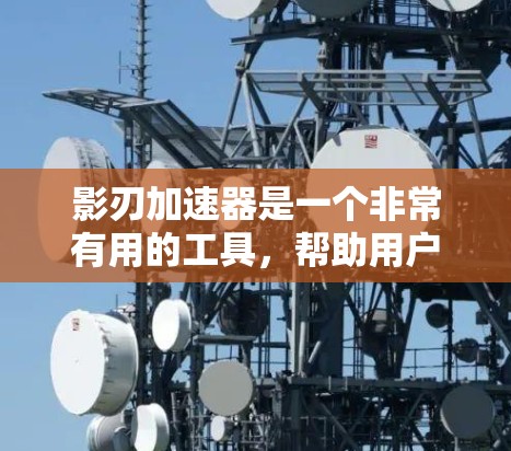 影刃加速器是一个非常有用的工具，帮助用户快速完成测试，尤其适用于相关于影刃Nx3的游戏测试。以下是对影刃加速器网络测试的详细步骤和建议