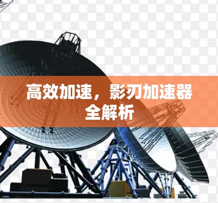 高效加速，影刃加速器全解析