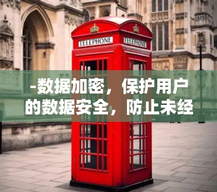 -数据加密，保护用户的数据安全，防止未经授权的访问